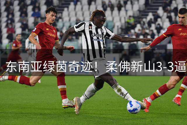 东南亚绿茵奇迹！柔佛新山3-3逼平英超豪门切尔西