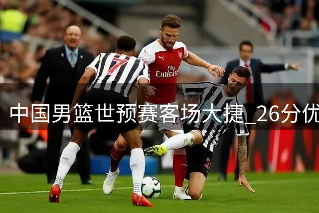 中国男篮世预赛客场大捷 26分优势力克卡塔尔