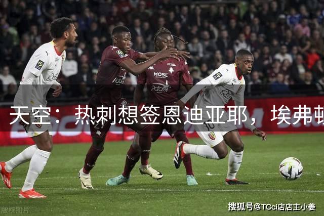 天空：热刺想签恩迪亚耶，埃弗顿想签里沙利松，两队正在深入谈判