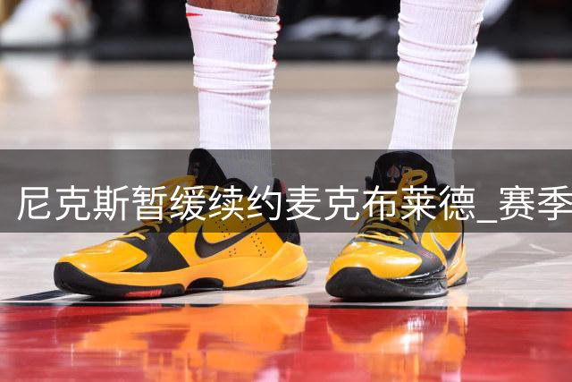 尼克斯暂缓续约麦克布莱德 赛季中期交易窗口留余地