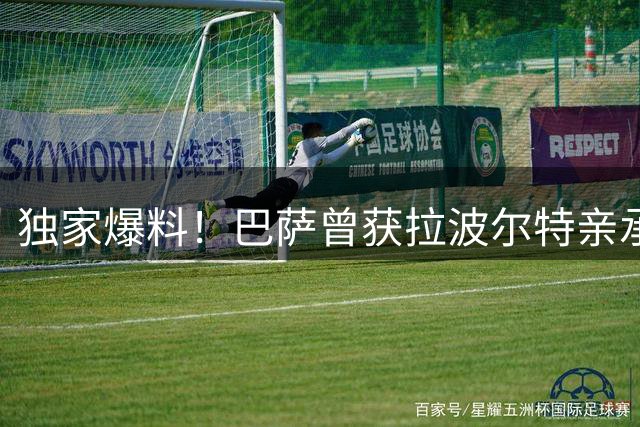 独家爆料！巴萨曾获拉波尔特亲承解约金仅1250万欧