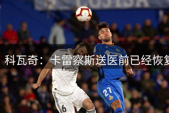 科瓦奇：卡雷察斯送医前已经恢复稳定，但还没有更详细的信息