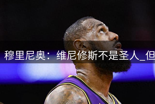 穆里尼奥：维尼修斯不是圣人 但对手这样对他太过分