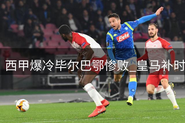 西甲爆冷毕尔巴鄂惨败 皇马补时绝杀西班牙人