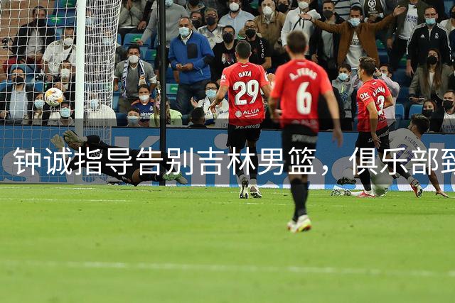 钟诚指导告别吉林男篮，俱乐部致谢：祝福新岗位一切顺利