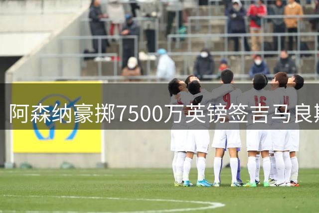 阿森纳豪掷7500万英镑签吉马良斯，英超中场天团呼之欲出