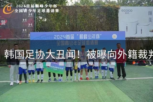 韩国足协大丑闻！被曝向外籍裁判提供性贿赂，涉及世预赛+奥预赛